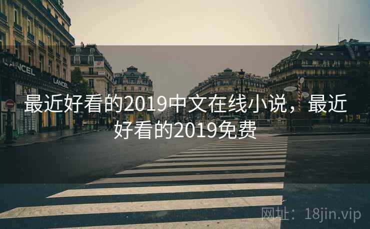 最近好看的2019中文在线小说,最近好看的2019免费 最近好看的2019中文在线小说,最近好看的2019免费