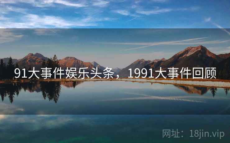 91大事件娱乐头条，1991大事件回顾