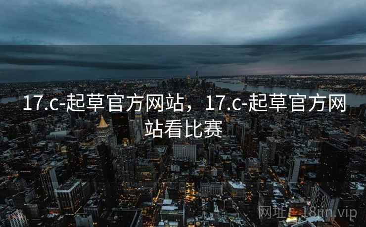 17.c-起草官方网站，17.c-起草官方网站看比赛