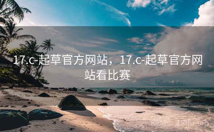 17.c-起草官方网站，17.c-起草官方网站看比赛