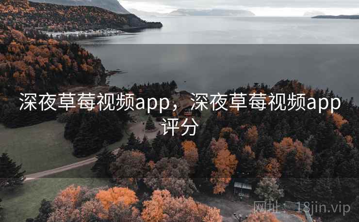 深夜草莓视频app，深夜草莓视频app评分