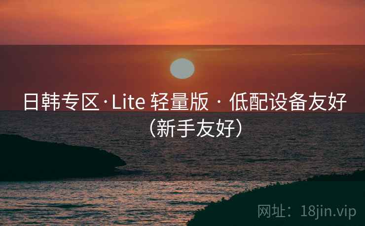 日韩专区·Lite 轻量版 · 低配设备友好（新手友好）