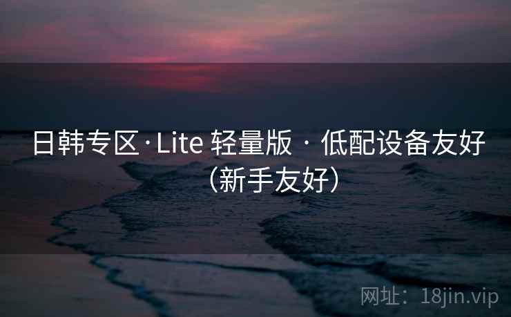 日韩专区·Lite 轻量版 · 低配设备友好（新手友好）