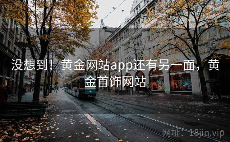 没想到！黄金网站app还有另一面，黄金首饰网站