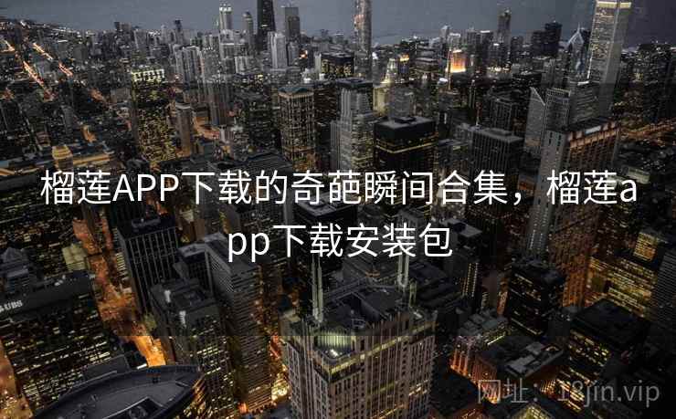 榴莲APP下载的奇葩瞬间合集,榴莲app下载安装包 榴莲APP下载的奇葩瞬间合集,榴莲app下载安装包