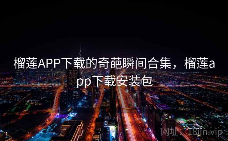 榴莲APP下载的奇葩瞬间合集，榴莲app下载安装包