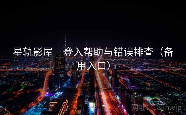 星轨影屋｜登入帮助与错误排查（备用入口）