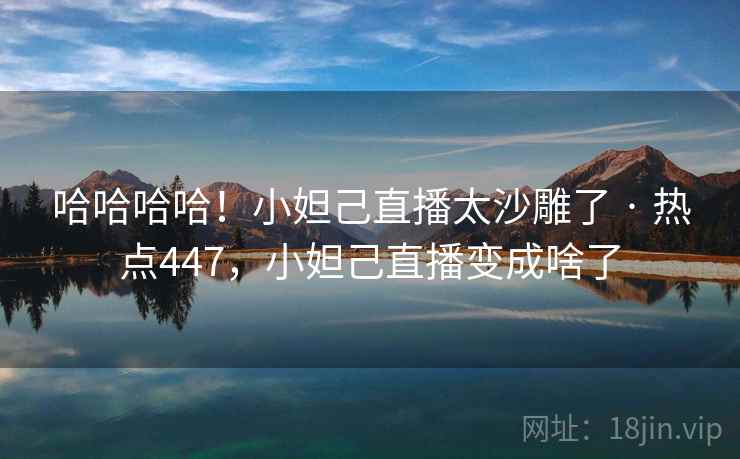 哈哈哈哈！小妲己直播太沙雕了 · 热点447，小妲己直播变成啥了