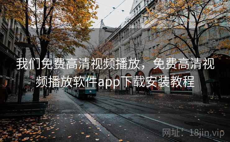 我们免费高清视频播放，免费高清视频播放软件app下载安装教程