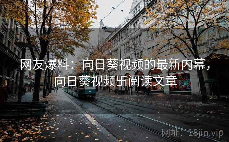 网友爆料：向日葵视频的最新内幕，向日葵视频卐阅读文章