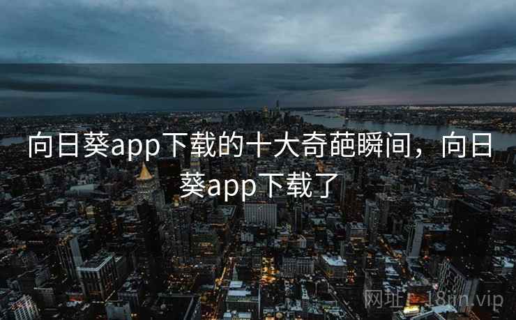 向日葵app下载的十大奇葩瞬间，向日葵app下载了