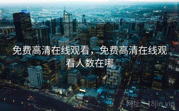 免费高清在线观看，免费高清在线观看人数在哪