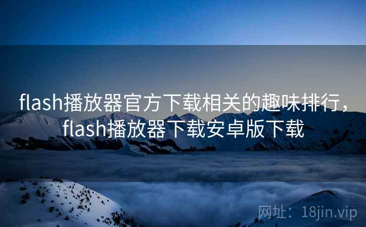 flash播放器官方下载相关的趣味排行，flash播放器下载安卓版下载