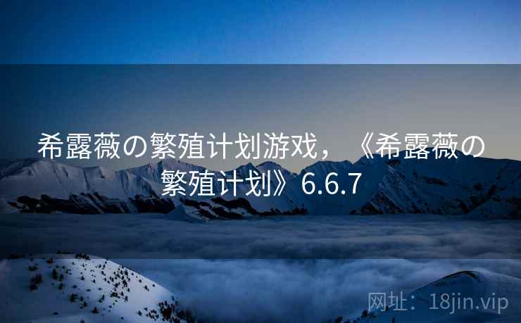 希露薇の繁殖计划游戏，《希露薇の繁殖计划》6.6.7