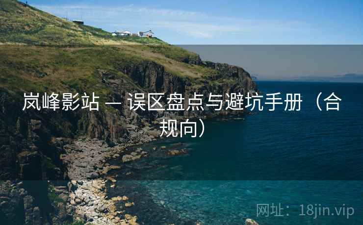 岚峰影站 — 误区盘点与避坑手册（合规向）
