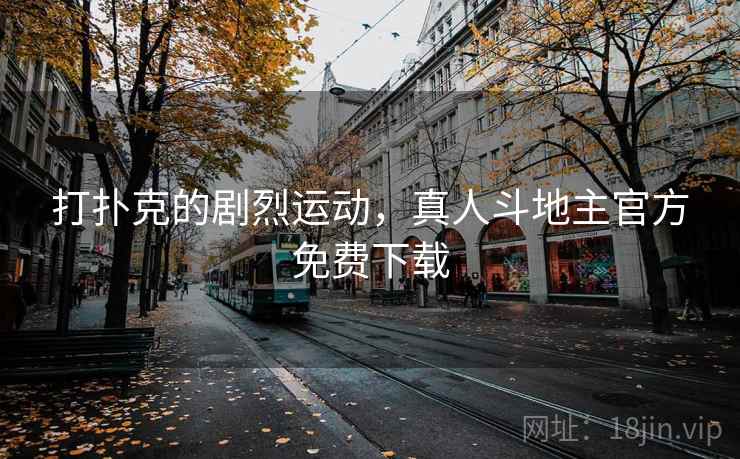 打扑克的剧烈运动，真人斗地主官方免费下载