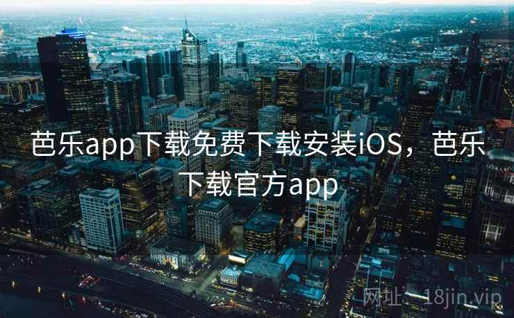 芭乐app下载免费下载安装iOS，芭乐下载官方app
