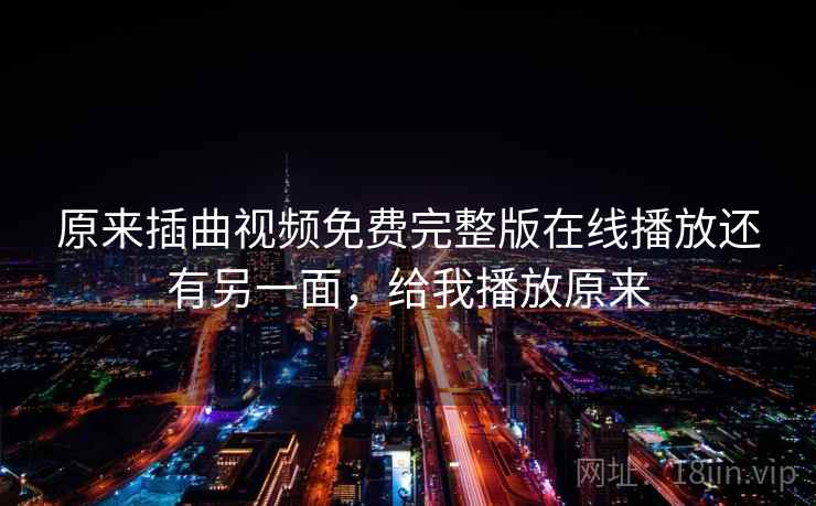 原来插曲视频免费完整版在线播放还有另一面，给我播放原来