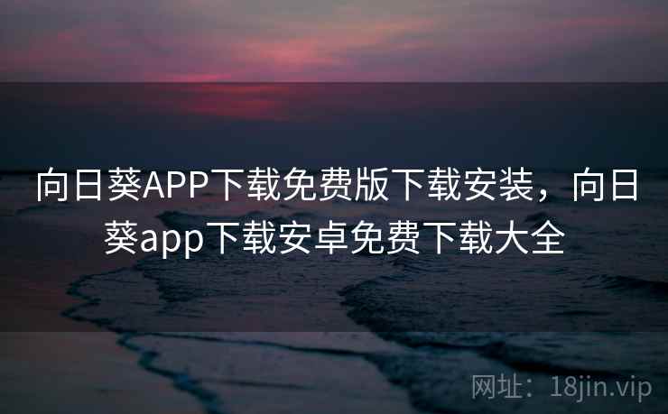 向日葵APP下载免费版下载安装，向日葵app下载安卓免费下载大全