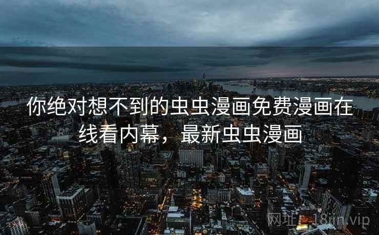 你绝对想不到的虫虫漫画免费漫画在线看内幕，最新虫虫漫画