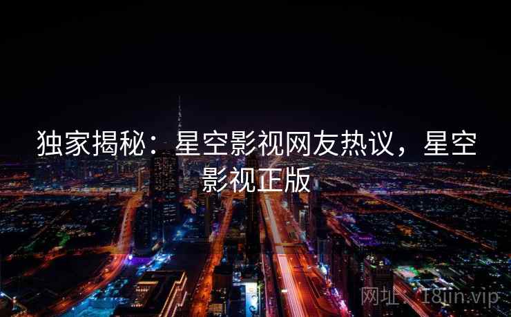 独家揭秘：星空影视网友热议，星空影视正版