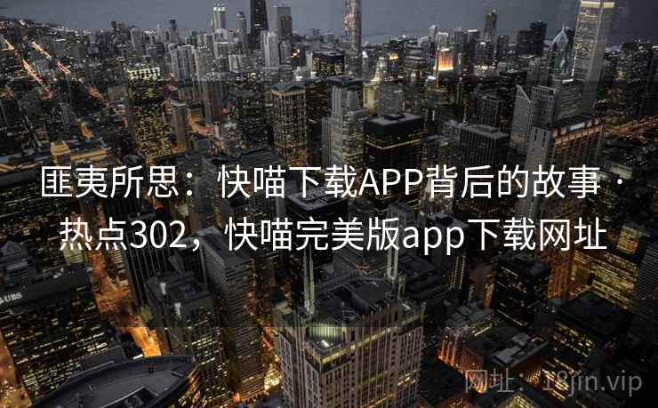 匪夷所思：快喵下载APP背后的故事 · 热点302，快喵完美版app下载网址