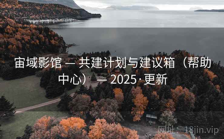 宙域影馆 — 共建计划与建议箱（帮助中心） — 2025·更新