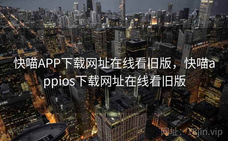 快喵APP下载网址在线看旧版，快喵appios下载网址在线看旧版
