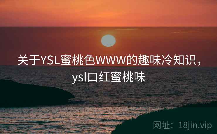 关于YSL蜜桃色WWW的趣味冷知识，ysl口红蜜桃味