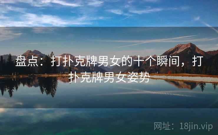 盘点：打扑克牌男女的十个瞬间，打扑克牌男女姿势