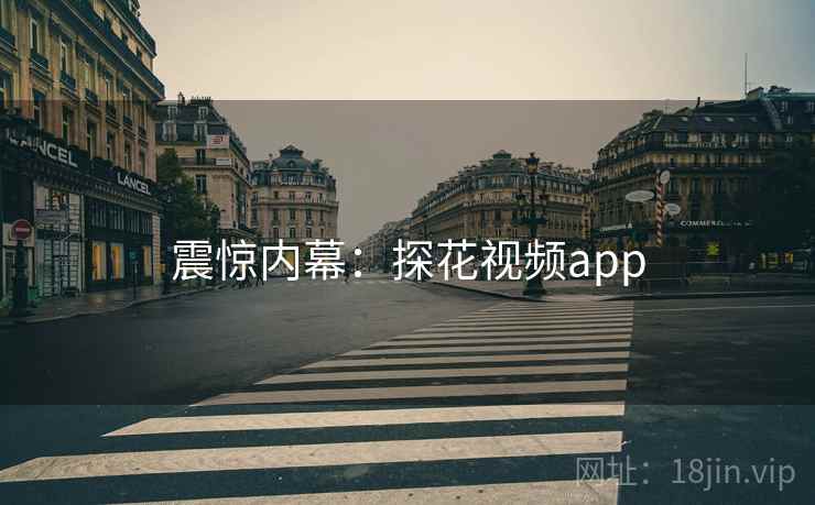 震惊内幕:探花视频app 震惊内幕:探花视频app