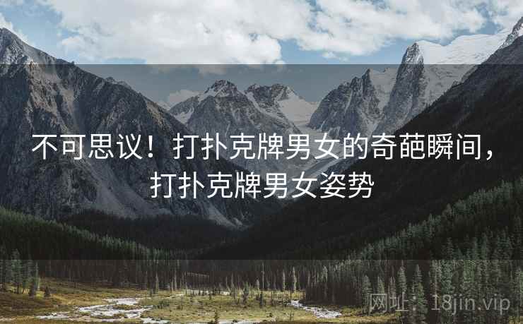 不可思议！打扑克牌男女的奇葩瞬间，打扑克牌男女姿势