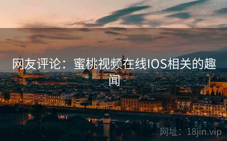 网友评论：蜜桃视频在线IOS相关的趣闻