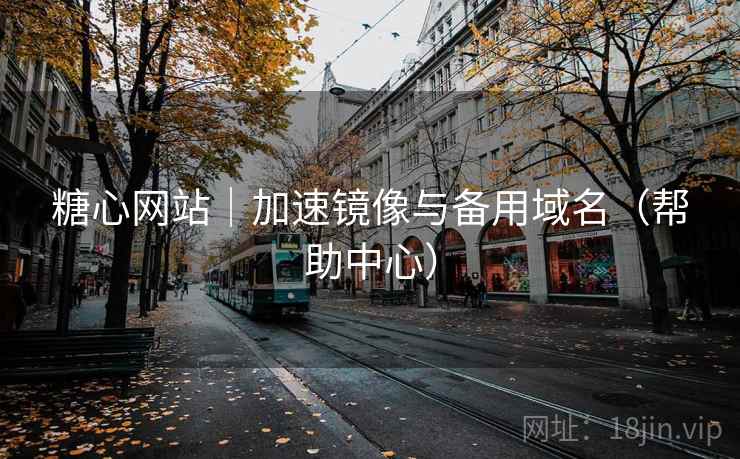糖心网站｜加速镜像与备用域名（帮助中心）