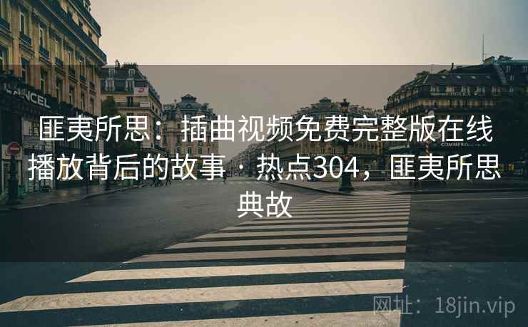 匪夷所思：插曲视频免费完整版在线播放背后的故事 · 热点304，匪夷所思典故
