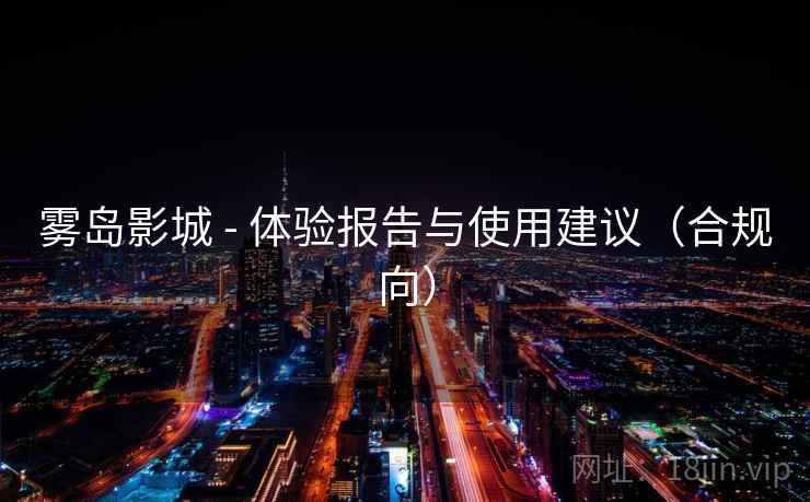 雾岛影城 - 体验报告与使用建议(合规向) 雾岛影城 - 体验报告与使用建议(合规向)